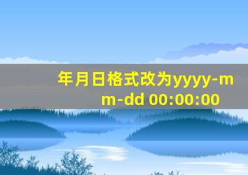 年月日格式改为yyyy-mm-dd 00:00:00